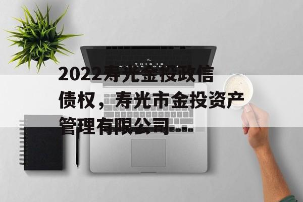 2022寿光金投政信债权，寿光市金投资产管理有限公司