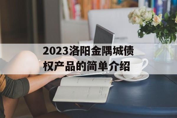 2023洛阳金隅城债权产品的简单介绍