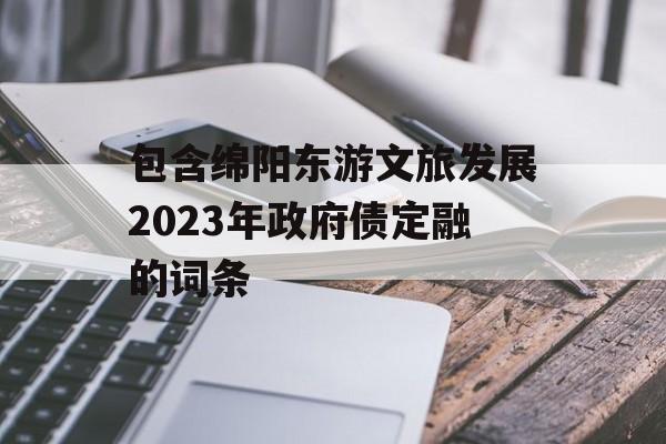 包含绵阳东游文旅发展2023年政府债定融的词条