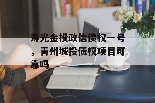 寿光金投政信债权一号，青州城投债权项目可靠吗