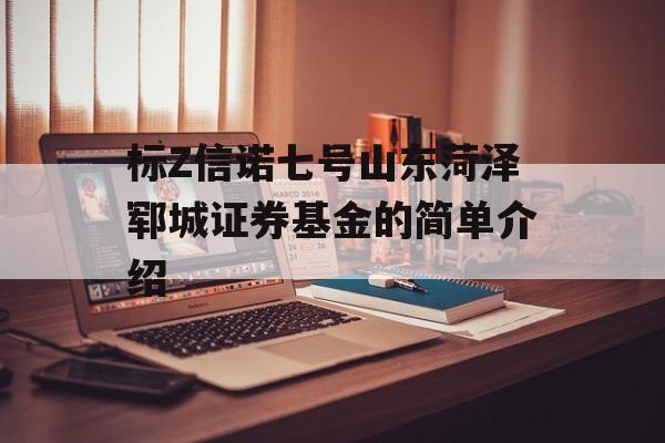 标Z信诺七号山东菏泽郓城证券基金的简单介绍