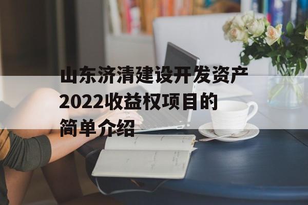 山东济清建设开发资产2022收益权项目的简单介绍