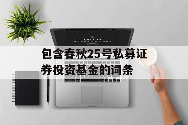 包含春秋25号私募证券投资基金的词条