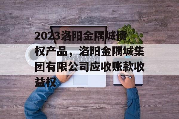 2023洛阳金隅城债权产品，洛阳金隅城集团有限公司应收账款收益权