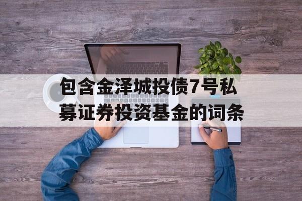 包含金泽城投债7号私募证券投资基金的词条