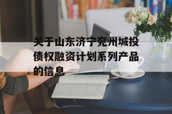 关于山东济宁兖州城投债权融资计划系列产品的信息