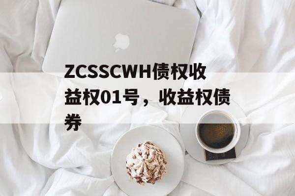 ZCSSCWH债权收益权01号，收益权债券