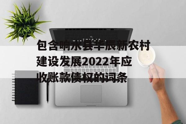 包含响水县华辰新农村建设发展2022年应收账款债权的词条