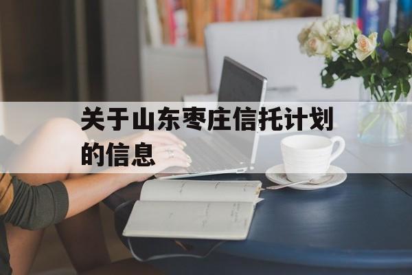 关于山东枣庄信托计划的信息