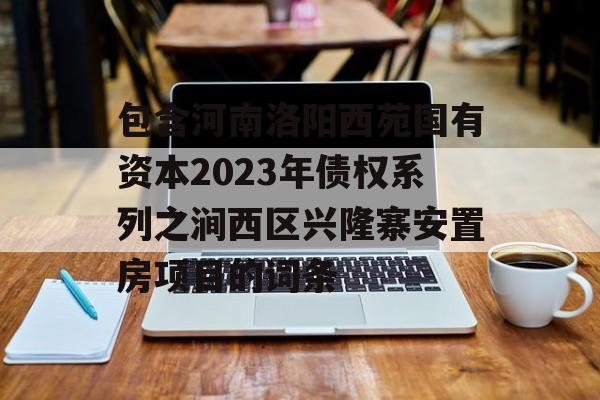 包含河南洛阳西苑国有资本2023年债权系列之涧西区兴隆寨安置房项目的词条