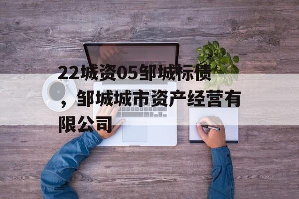 22城资05邹城标债，邹城城市资产经营有限公司