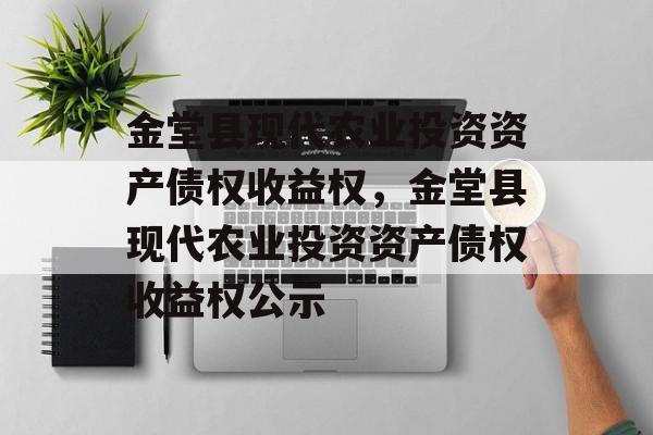 金堂县现代农业投资资产债权收益权，金堂县现代农业投资资产债权收益权公示