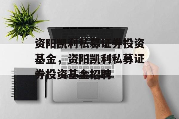 资阳凯利私募证券投资基金，资阳凯利私募证券投资基金招聘