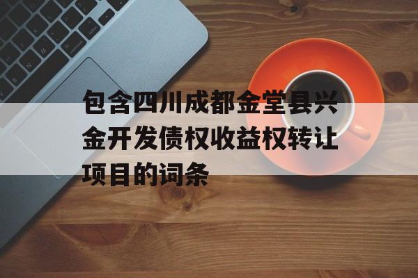 包含四川成都金堂县兴金开发债权收益权转让项目的词条