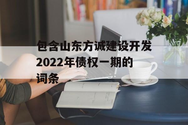 包含山东方诚建设开发2022年债权一期的词条