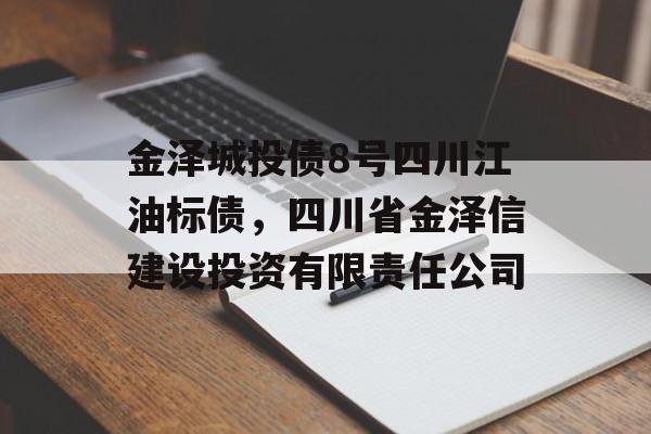 金泽城投债8号四川江油标债，四川省金泽信建设投资有限责任公司