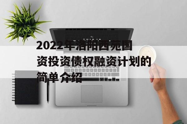 2022年洛阳西苑国资投资债权融资计划的简单介绍