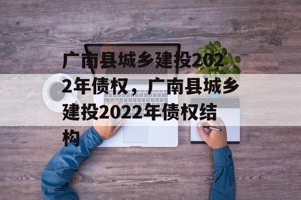 广南县城乡建投2022年债权，广南县城乡建投2022年债权结构