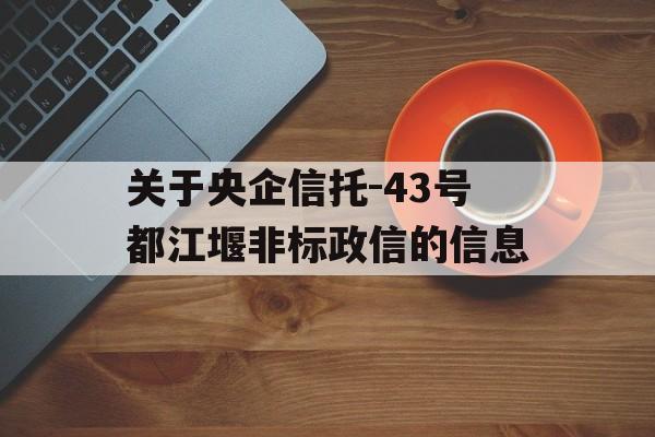 关于央企信托-43号都江堰非标政信的信息