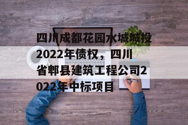 四川成都花园水城城投2022年债权，四川省郫县建筑工程公司2022年中标项目