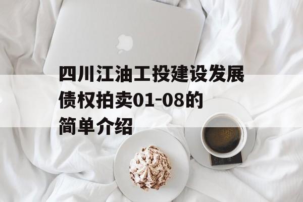 四川江油工投建设发展债权拍卖01-08的简单介绍