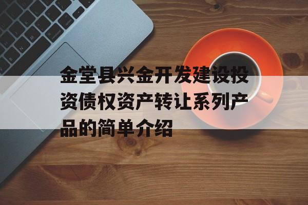 金堂县兴金开发建设投资债权资产转让系列产品的简单介绍