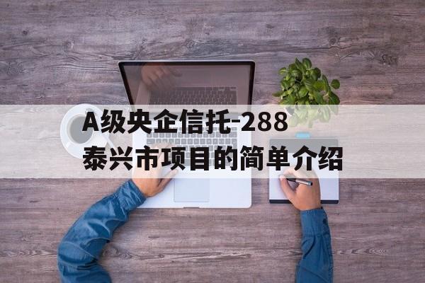 A级央企信托-288泰兴市项目的简单介绍