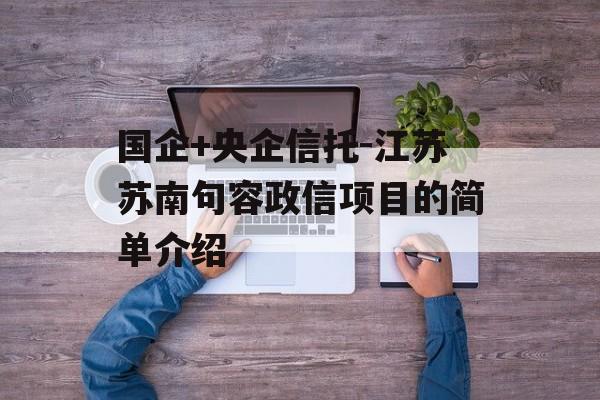 国企+央企信托-江苏苏南句容政信项目的简单介绍