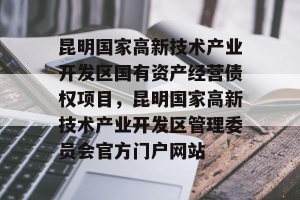 昆明国家高新技术产业开发区国有资产经营债权项目，昆明国家高新技术产业开发区管理委员会官方门户网站