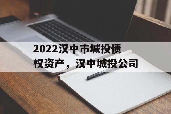 2022汉中市城投债权资产，汉中城投公司