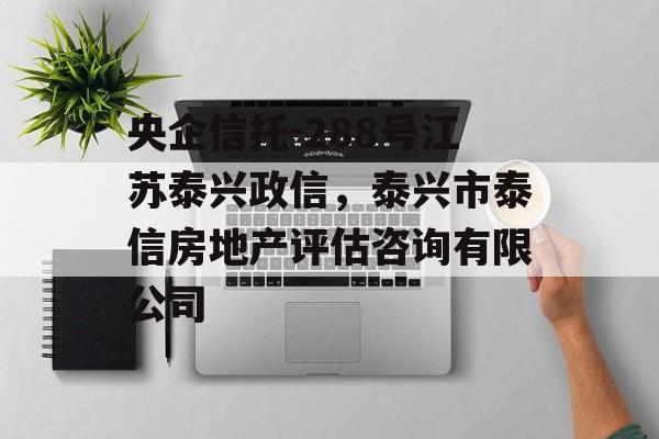 央企信托-288号江苏泰兴政信，泰兴市泰信房地产评估咨询有限公司