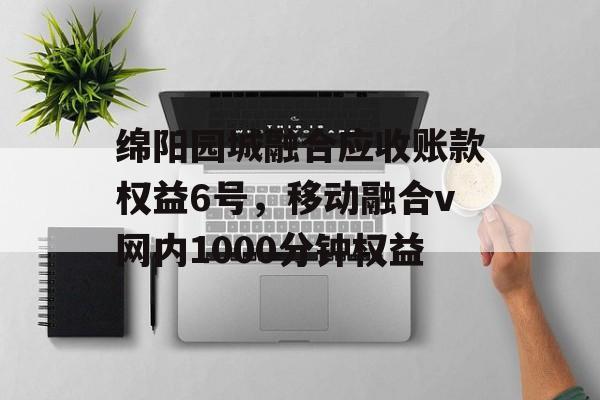 绵阳园城融合应收账款权益6号，移动融合v网内1000分钟权益