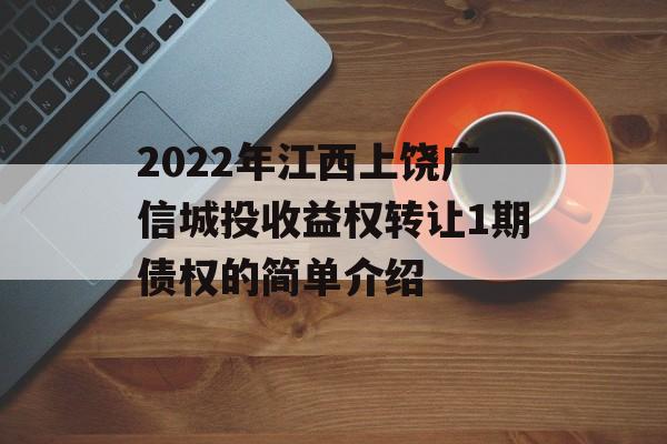 2022年江西上饶广信城投收益权转让1期债权的简单介绍