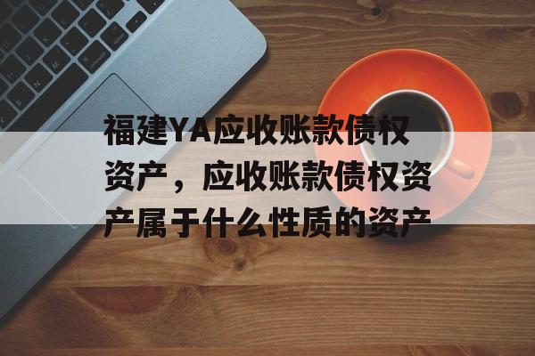 福建YA应收账款债权资产，应收账款债权资产属于什么性质的资产