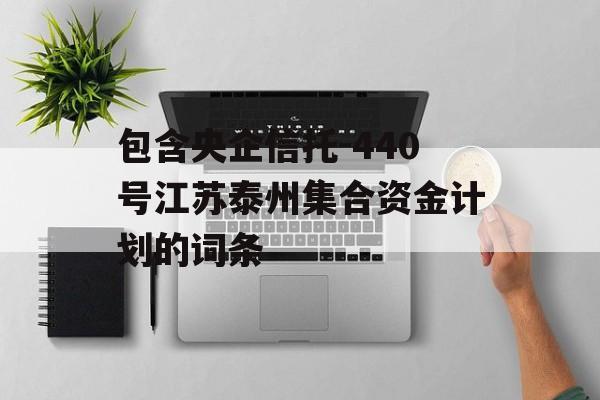 包含央企信托-440号江苏泰州集合资金计划的词条