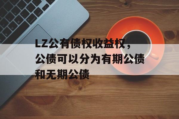 LZ公有债权收益权，公债可以分为有期公债和无期公债