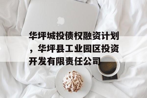 华坪城投债权融资计划，华坪县工业园区投资开发有限责任公司