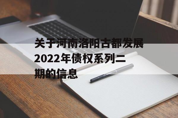 关于河南洛阳古都发展2022年债权系列二期的信息