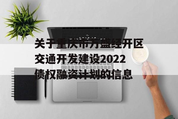 关于重庆市万盛经开区交通开发建设2022债权融资计划的信息