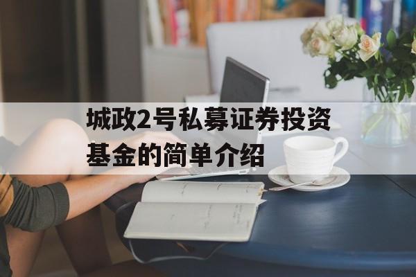 城政2号私募证券投资基金的简单介绍