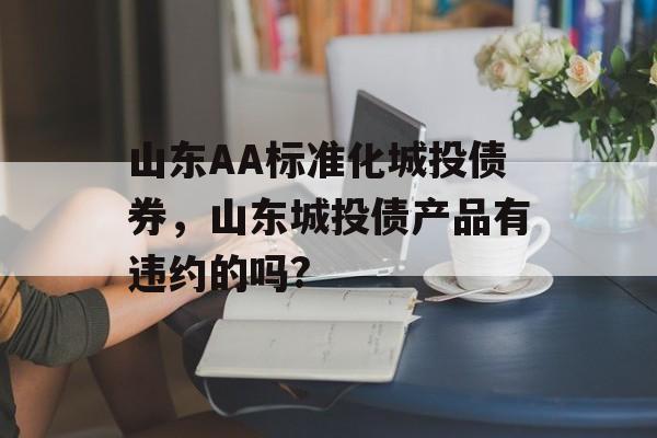 山东AA标准化城投债券，山东城投债产品有违约的吗?