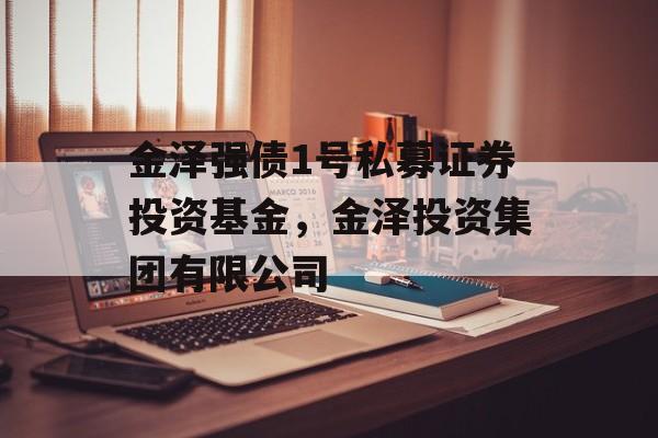 金泽强债1号私募证券投资基金，金泽投资集团有限公司