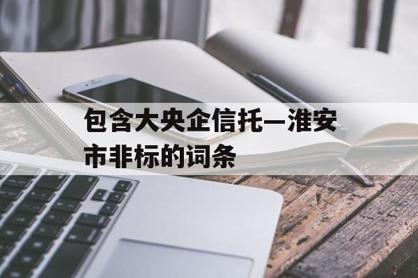 包含大央企信托—淮安市非标的词条