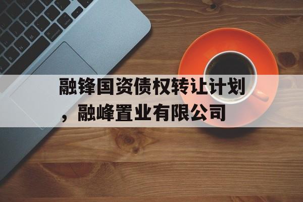 融锋国资债权转让计划，融峰置业有限公司