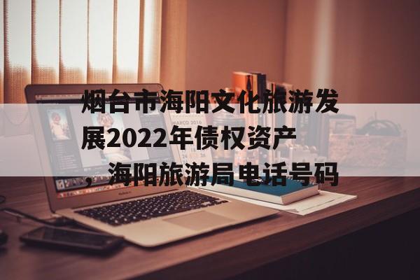 烟台市海阳文化旅游发展2022年债权资产，海阳旅游局电话号码