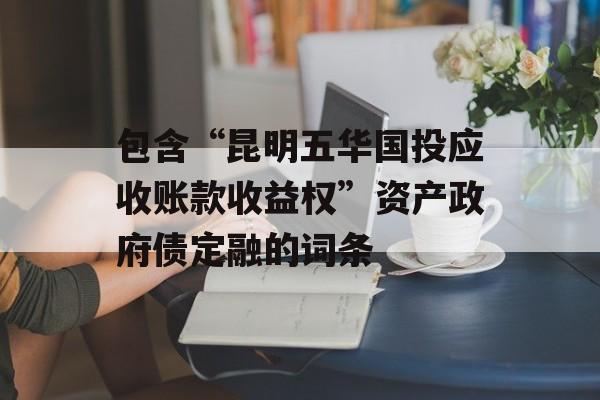 包含“昆明五华国投应收账款收益权”资产政府债定融的词条