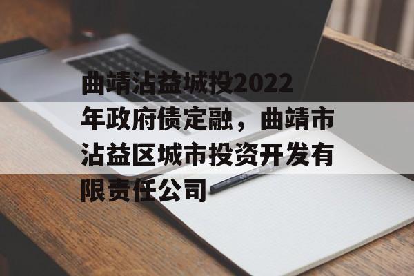 曲靖沾益城投2022年政府债定融，曲靖市沾益区城市投资开发有限责任公司