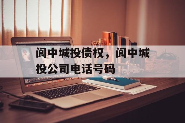 阆中城投债权，阆中城投公司电话号码