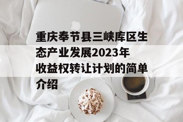 重庆奉节县三峡库区生态产业发展2023年收益权转让计划的简单介绍