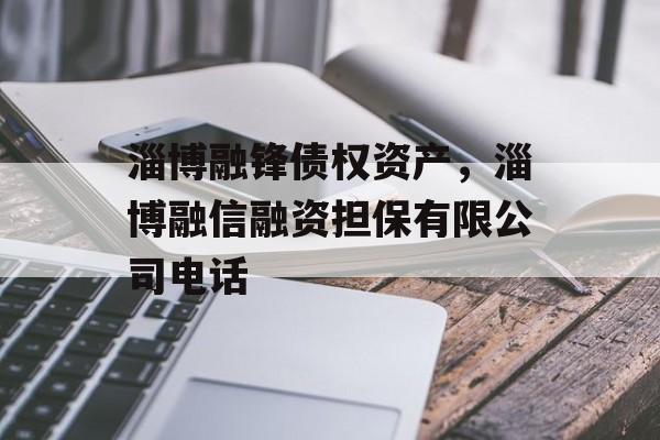 淄博融锋债权资产，淄博融信融资担保有限公司电话